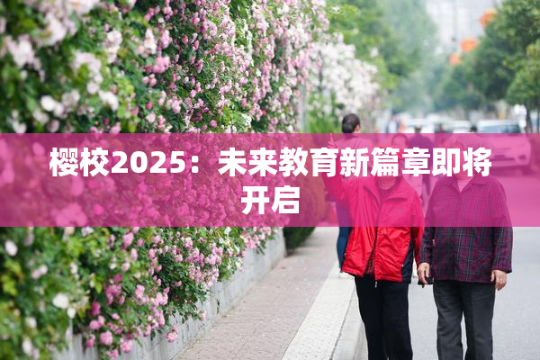 樱校2025：未来教育新篇章即将开启