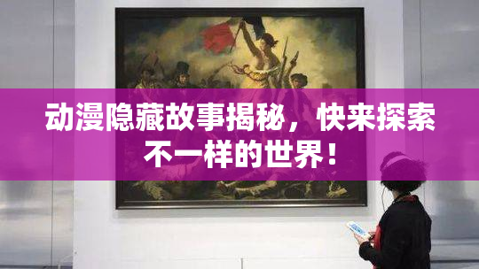动漫隐藏故事揭秘，快来探索不一样的世界！