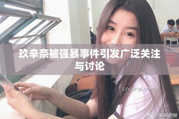 玖辛奈被强暴事件引发广泛关注与讨论