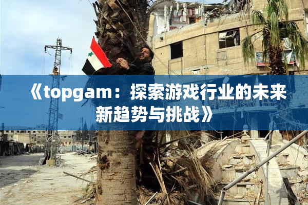 《topgam：探索游戏行业的未来新趋势与挑战》