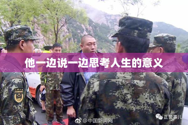 他一边说一边思考人生的意义