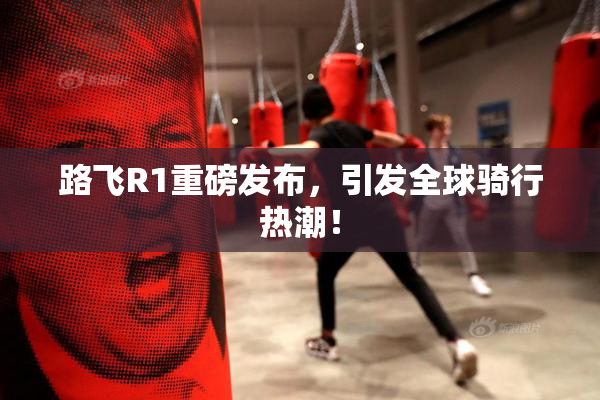 路飞R1重磅发布，引发全球骑行热潮！