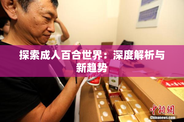 探索成人百合世界：深度解析与新趋势