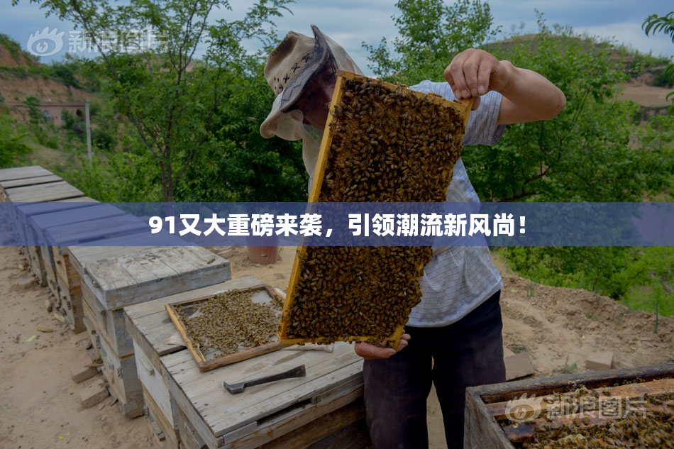 91又大重磅来袭，引领潮流新风尚！