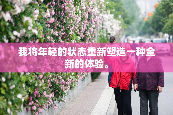 我将年轻的状态重新塑造一种全新的体验。
