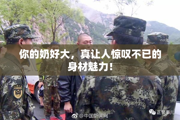 你的奶好大，真让人惊叹不已的身材魅力！