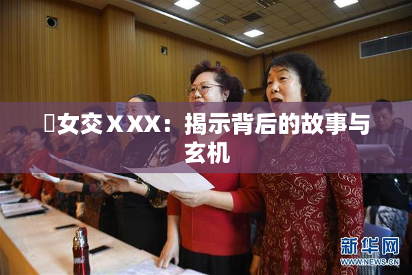 乣女交ⅩXX：揭示背后的故事与玄机