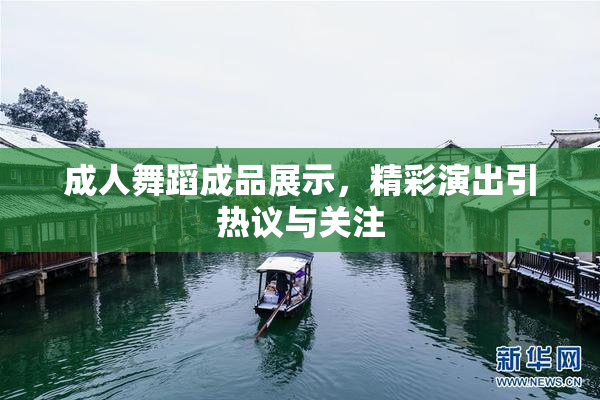 成人舞蹈成品展示，精彩演出引热议与关注