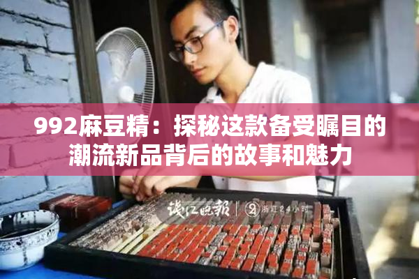 992麻豆精：探秘这款备受瞩目的潮流新品背后的故事和魅力