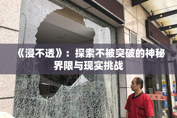 《浸不透》：探索不被突破的神秘界限与现实挑战
