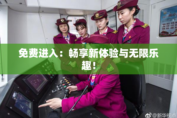 免费进入：畅享新体验与无限乐趣！