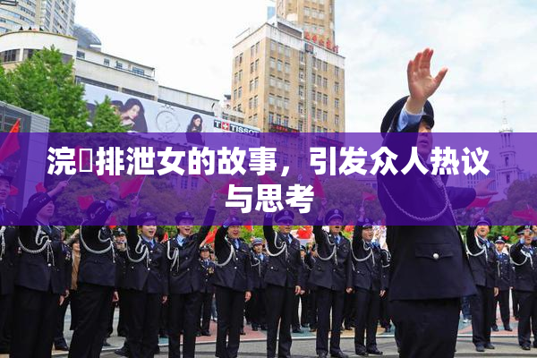 浣腸排泄女的故事，引发众人热议与思考