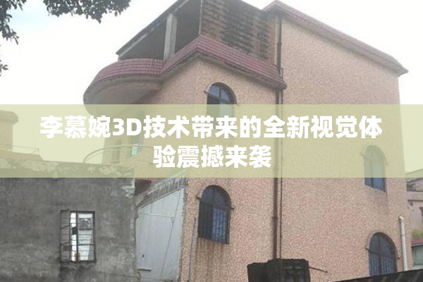 李慕婉3D技术带来的全新视觉体验震撼来袭
