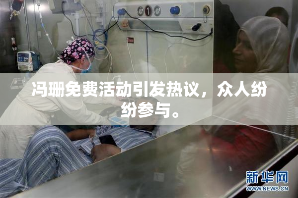 冯珊免费活动引发热议，众人纷纷参与。