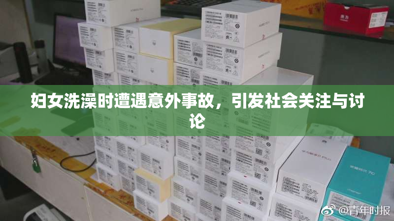 妇女洗澡时遭遇意外事故，引发社会关注与讨论
