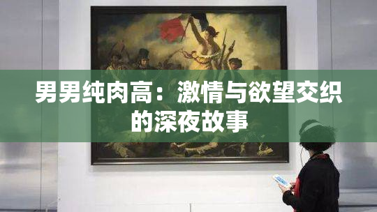 男男纯肉高：激情与欲望交织的深夜故事