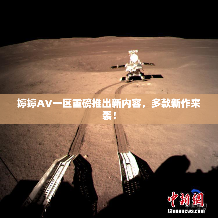 婷婷AV一区重磅推出新内容，多款新作来袭！
