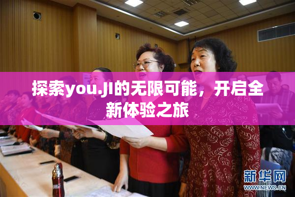 探索you.JI的无限可能，开启全新体验之旅