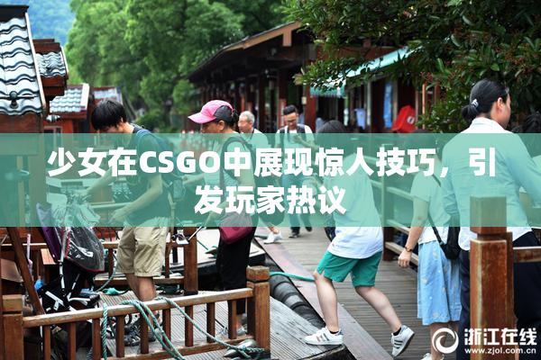少女在CSGO中展现惊人技巧，引发玩家热议