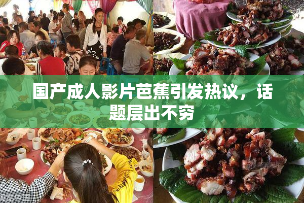 国产成人影片芭蕉引发热议，话题层出不穷