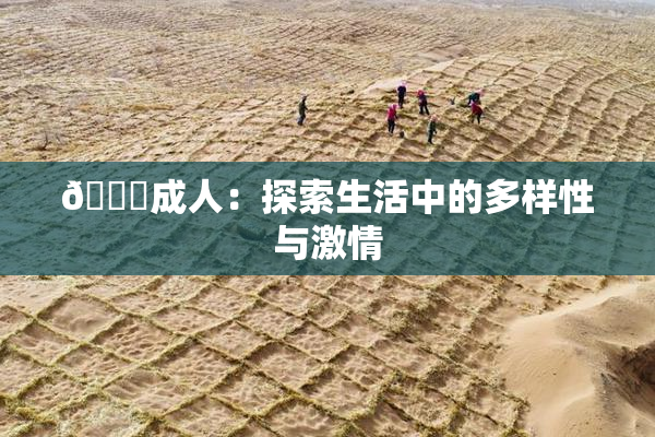 🔞成人：探索生活中的多样性与激情