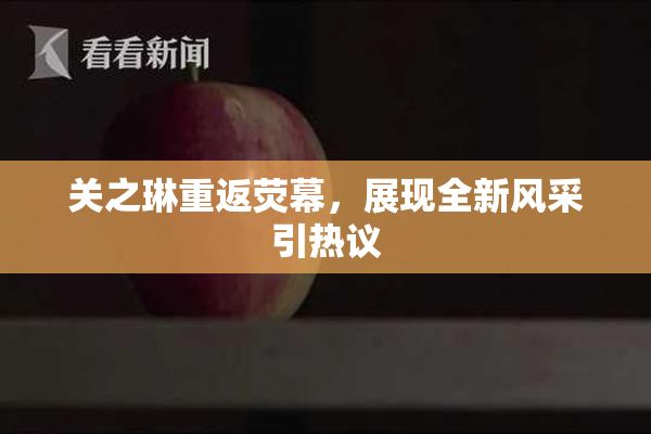 关之琳重返荧幕，展现全新风采引热议