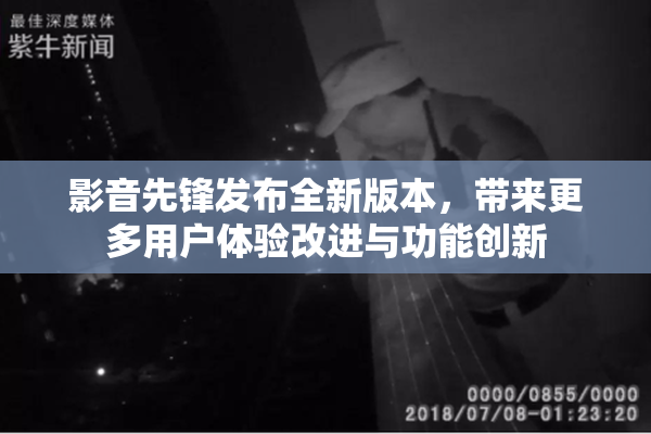 影音先锋发布全新版本，带来更多用户体验改进与功能创新