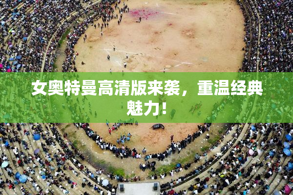 女奥特曼高清版来袭，重温经典魅力！
