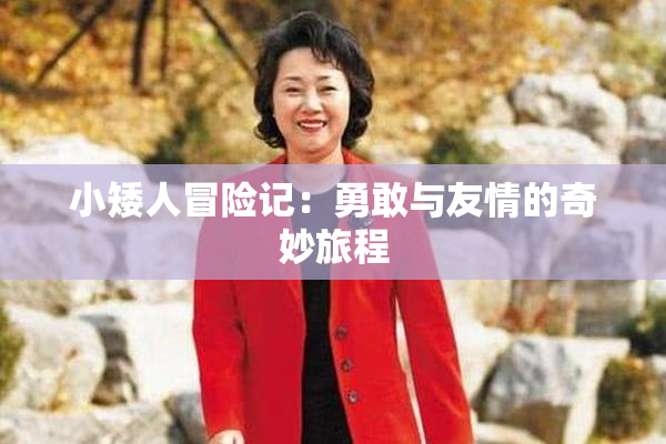 小矮人冒险记：勇敢与友情的奇妙旅程