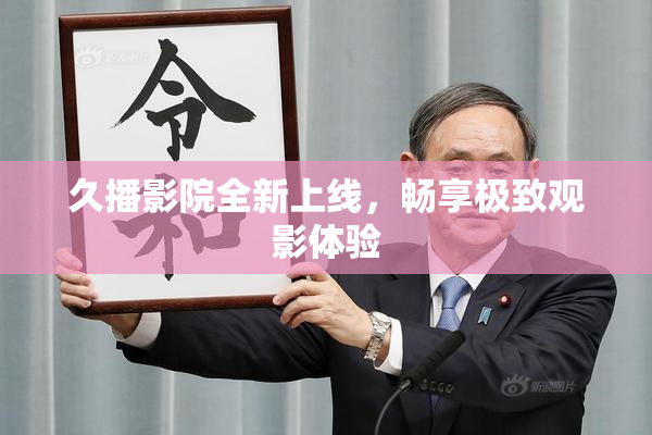 久播影院全新上线，畅享极致观影体验