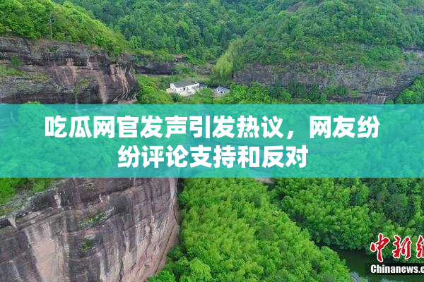 吃瓜网官发声引发热议，网友纷纷评论支持和反对