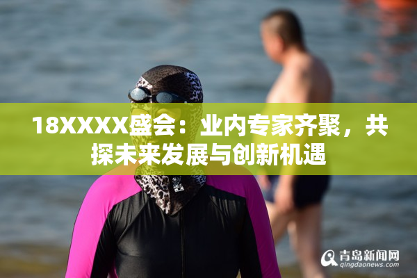 18XXXX盛会：业内专家齐聚，共探未来发展与创新机遇