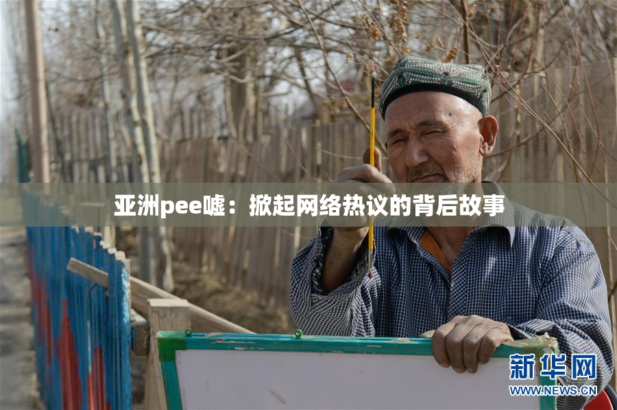 亚洲pee嘘：掀起网络热议的背后故事