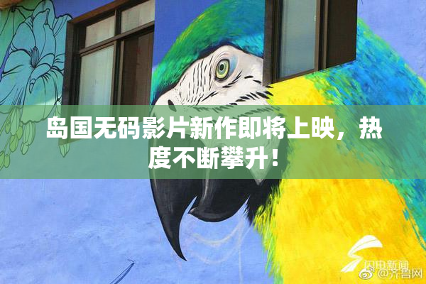岛国无码影片新作即将上映，热度不断攀升！