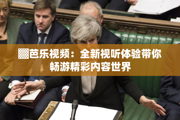 ▓芭乐视频：全新视听体验带你畅游精彩内容世界