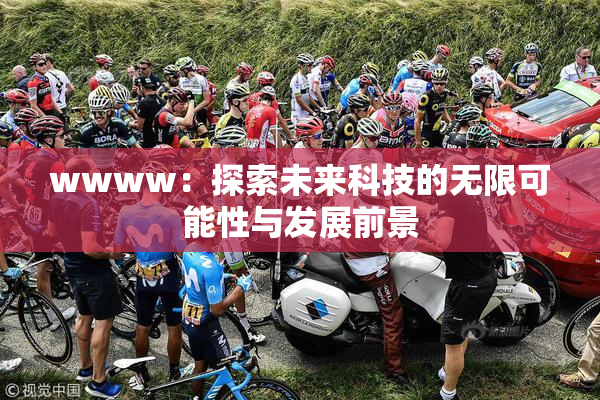 wwww：探索未来科技的无限可能性与发展前景