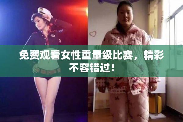 免费观看女性重量级比赛，精彩不容错过！