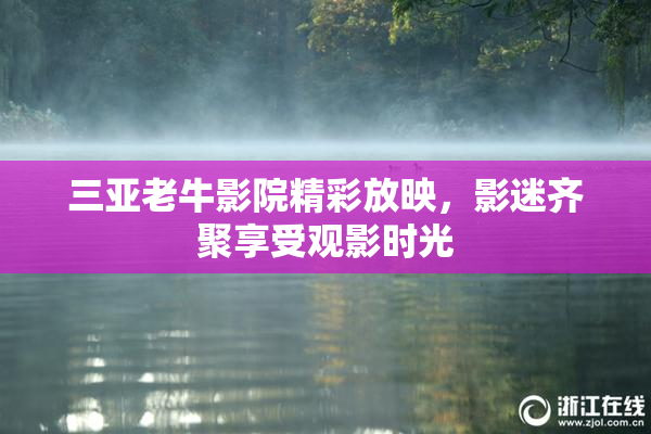 三亚老牛影院精彩放映，影迷齐聚享受观影时光