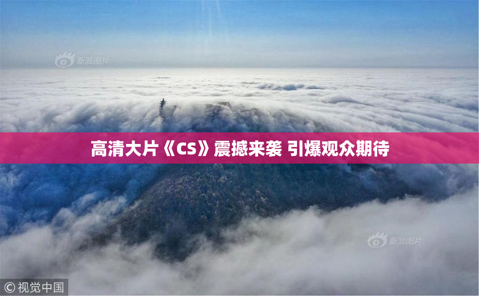 高清大片《CS》震撼来袭 引爆观众期待