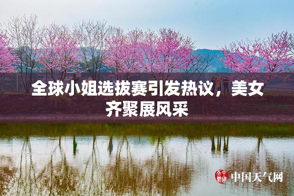 全球小姐选拔赛引发热议，美女齐聚展风采