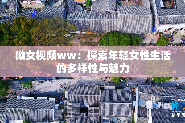 呦女视频ww：探索年轻女性生活的多样性与魅力