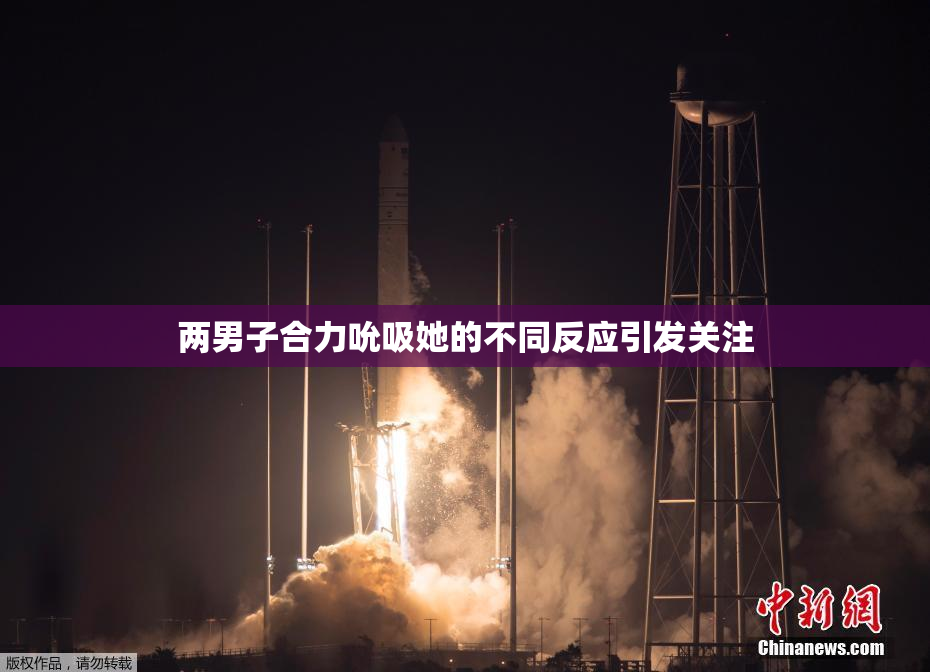 两男子合力吮吸她的不同反应引发关注