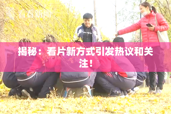 揭秘：看片新方式引发热议和关注！