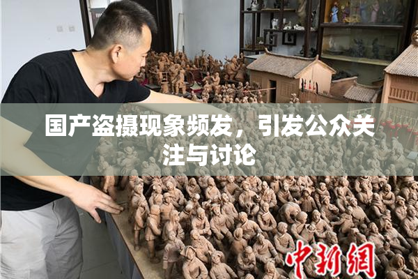 国产盗摄现象频发，引发公众关注与讨论