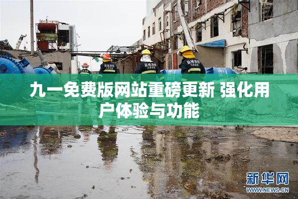 九一免费版网站重磅更新 强化用户体验与功能