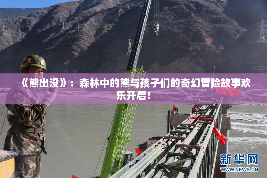 《熊出没》：森林中的熊与孩子们的奇幻冒险故事欢乐开启！