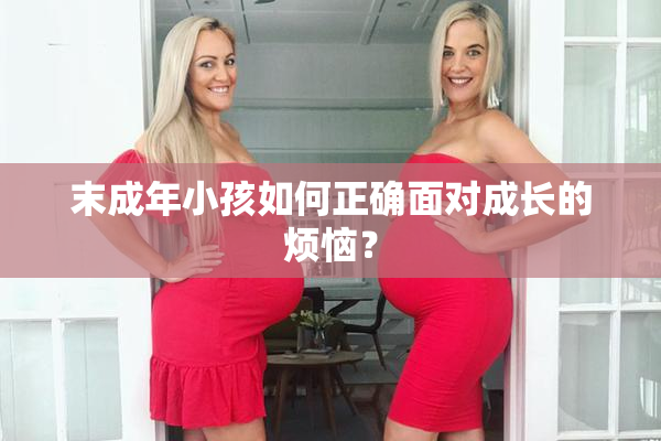 末成年小孩如何正确面对成长的烦恼？