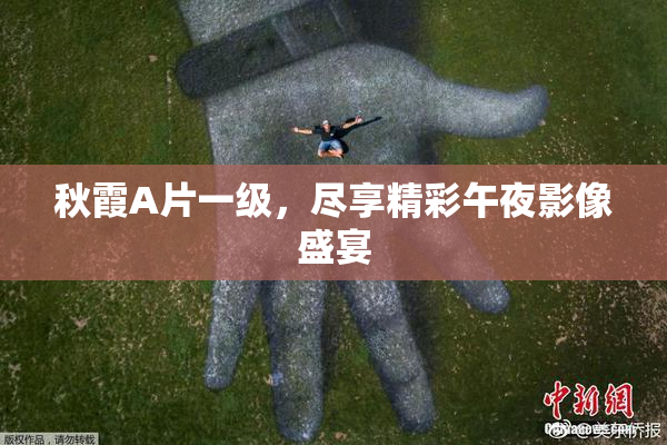 秋霞A片一级，尽享精彩午夜影像盛宴