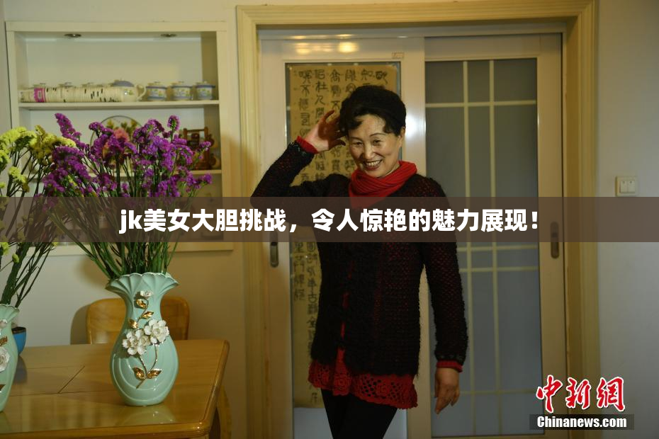 jk美女大胆挑战，令人惊艳的魅力展现！
