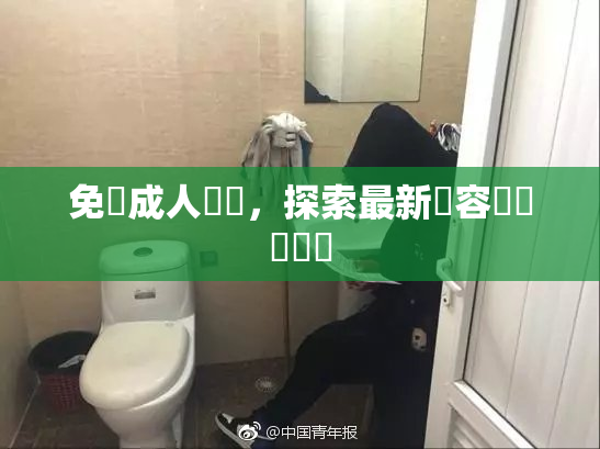 免費成人視頻，探索最新內容與熱門話題